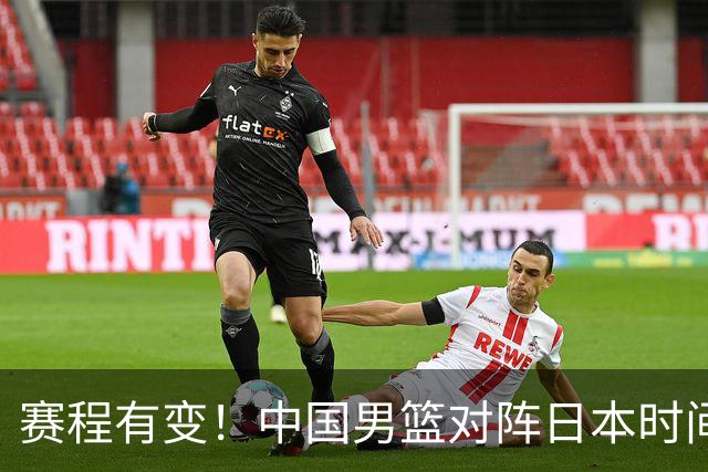 赛程有变！中国男篮对阵日本时间调整，赛前迎来3喜讯加1个坏消息